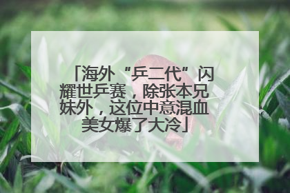 海外“乒二代”闪耀世乒赛，除张本兄妹外，这位中意混血美女爆了大冷